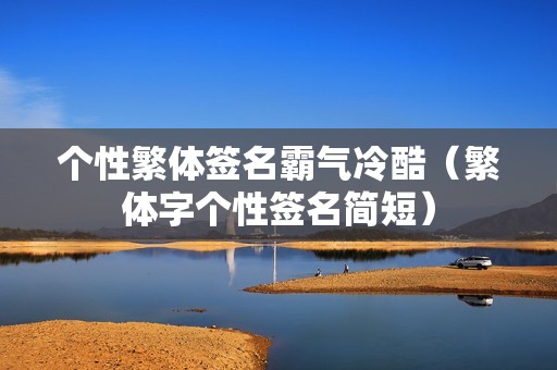 个性繁体签名霸气冷酷（繁体字个性签名简短）