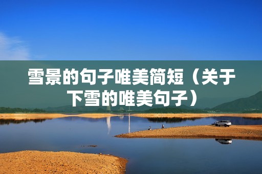 雪景的句子唯美简短（关于下雪的唯美句子）