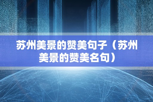 苏州美景的赞美句子（苏州美景的赞美名句）