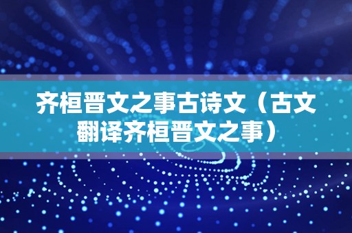 齐桓晋文之事古诗文（古文翻译齐桓晋文之事）