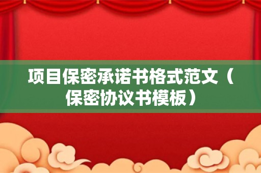 项目保密承诺书格式范文（保密协议书模板）