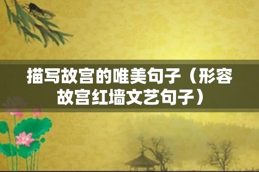 描写故宫的唯美句子（形容故宫红墙文艺句子）
