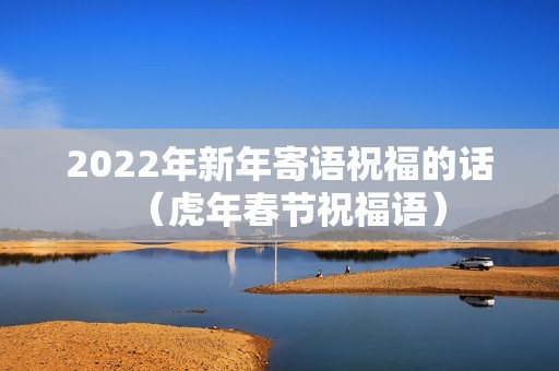 2022年新年寄语祝福的话（虎年春节祝福语）