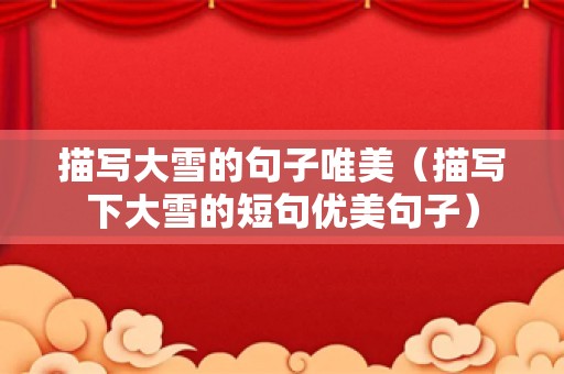 描写大雪的句子唯美（描写下大雪的短句优美句子）