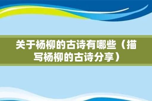 关于杨柳的古诗有哪些（描写杨柳的古诗分享）