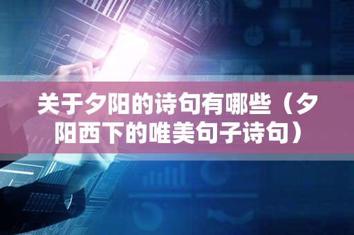 关于夕阳的诗句有哪些（夕阳西下的唯美句子诗句）