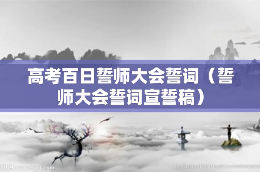 高考百日誓师大会誓词（誓师大会誓词宣誓稿）