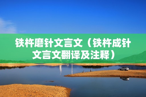 铁杵磨针文言文（铁杵成针文言文翻译及注释）