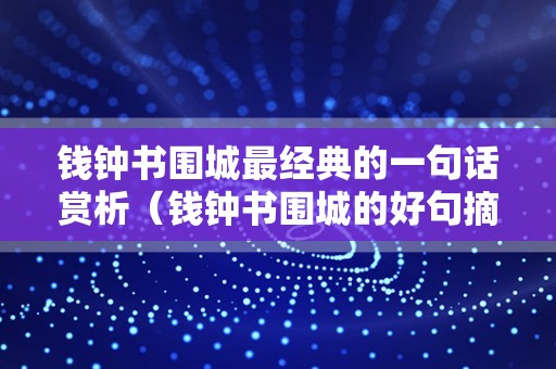 钱钟书围城最经典的一句话赏析（钱钟书围城的好句摘抄）