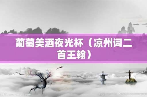 葡萄美酒夜光杯（凉州词二首王翰）