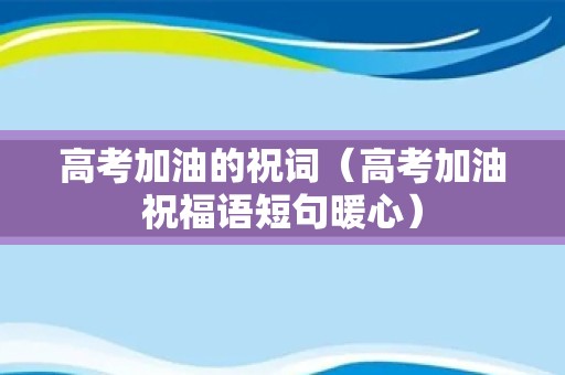 高考加油的祝词（高考加油祝福语短句暖心）