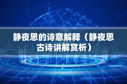 静夜思的诗意解释（静夜思古诗讲解赏析）