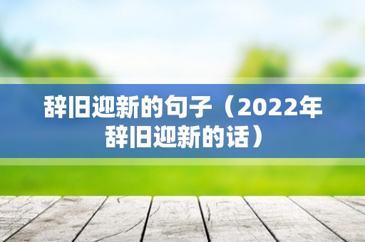 辞旧迎新的句子（2022年辞旧迎新的话）