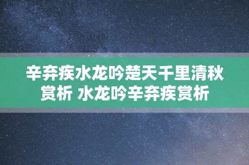 辛弃疾水龙吟楚天千里清秋赏析 水龙吟辛弃疾赏析