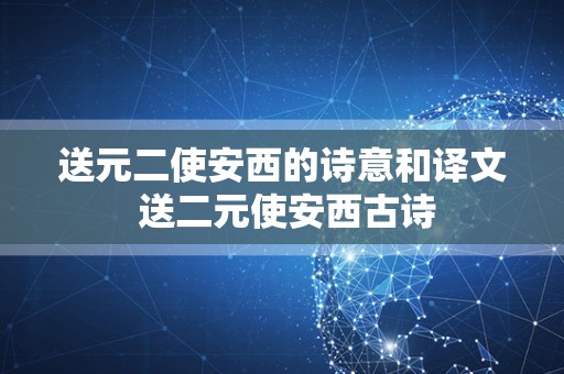 送元二使安西的诗意和译文 送二元使安西古诗