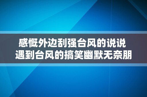 感慨外边刮强台风的说说 遇到台风的搞笑幽默无奈朋友圈文案