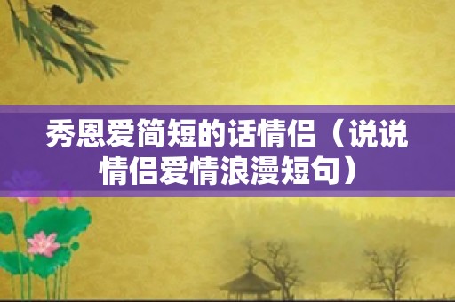 秀恩爱简短的话情侣（说说情侣爱情浪漫短句）