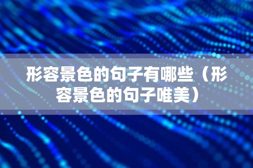 形容景色的句子有哪些（形容景色的句子唯美）