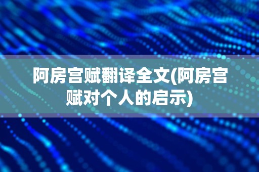 阿房宫赋翻译全文(阿房宫赋对个人的启示)