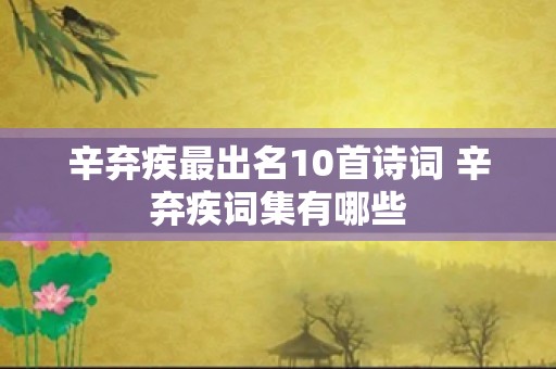 辛弃疾最出名10首诗词 辛弃疾词集有哪些