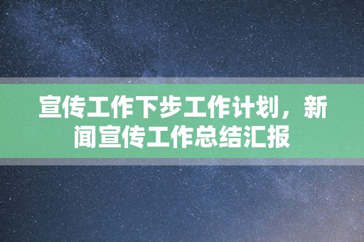 宣传工作下步工作计划，新闻宣传工作总结汇报
