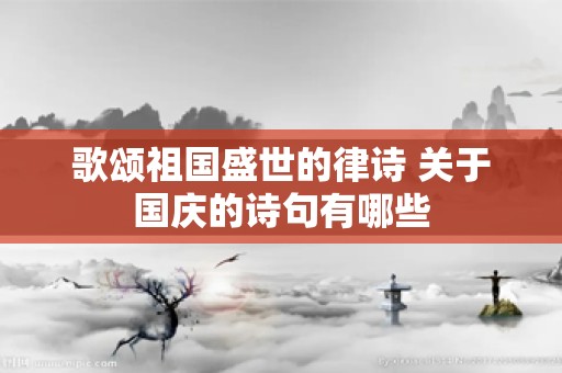 歌颂祖国盛世的律诗 关于国庆的诗句有哪些