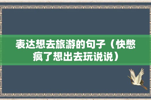 表达想去旅游的句子（快憋疯了想出去玩说说）