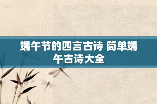 端午节的四言古诗 简单端午古诗大全