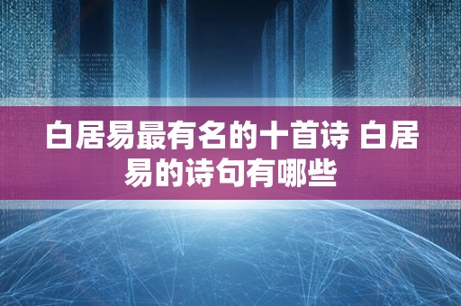 白居易最有名的十首诗 白居易的诗句有哪些