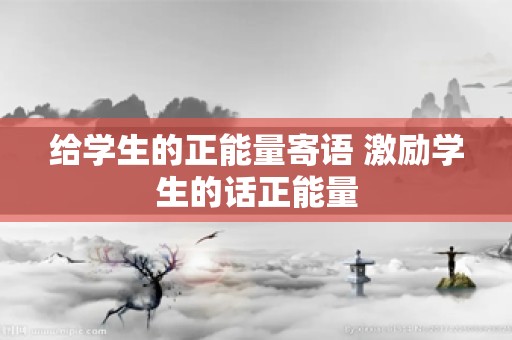 给学生的正能量寄语 激励学生的话正能量