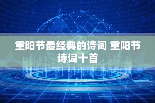 重阳节最经典的诗词 重阳节诗词十首