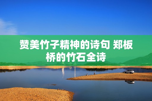 赞美竹子精神的诗句 郑板桥的竹石全诗
