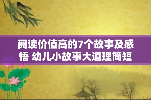 阅读价值高的7个故事及感悟 幼儿小故事大道理简短