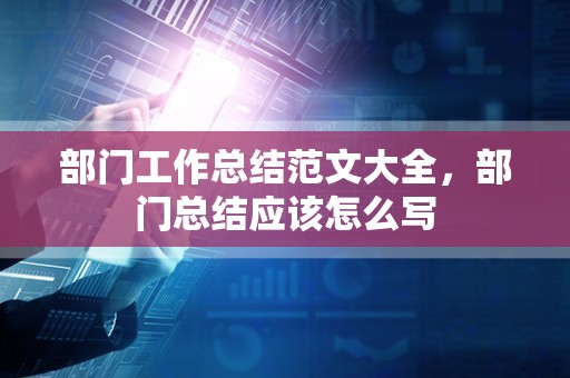 部门工作总结范文大全，部门总结应该怎么写