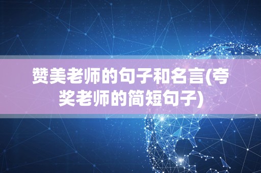 赞美老师的句子和名言(夸奖老师的简短句子)