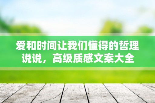 爱和时间让我们懂得的哲理说说，高级质感文案大全