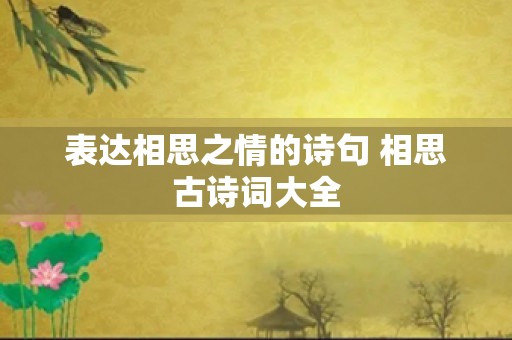 表达相思之情的诗句 相思古诗词大全
