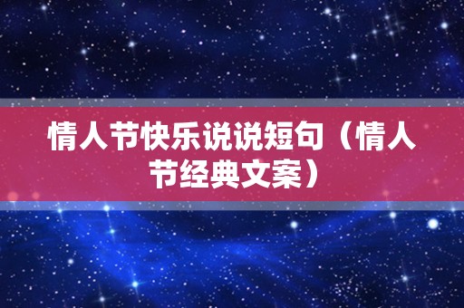 情人节快乐说说短句（情人节经典文案）