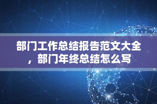 部门工作总结报告范文大全，部门年终总结怎么写