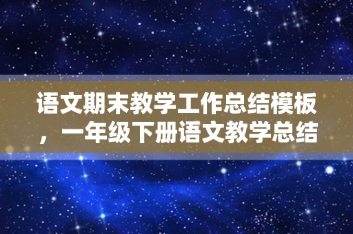 语文期末教学工作总结模板，一年级下册语文教学总结