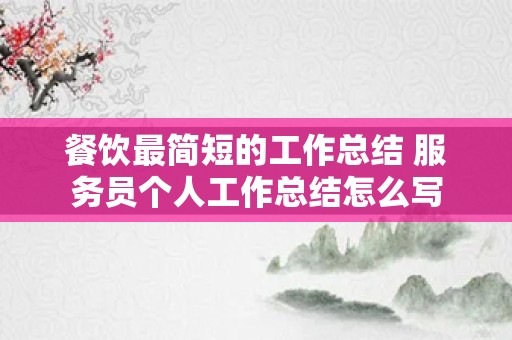 餐饮最简短的工作总结 服务员个人工作总结怎么写