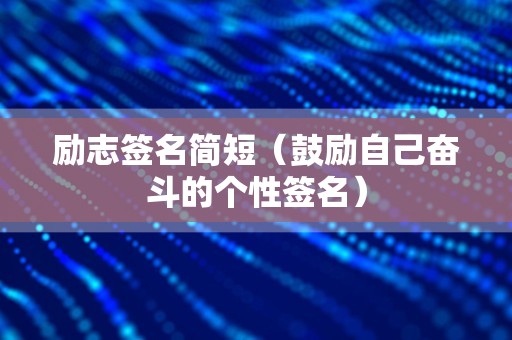 励志签名简短（鼓励自己奋斗的个性签名）