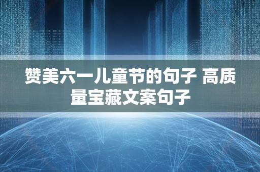 赞美六一儿童节的句子 高质量宝藏文案句子