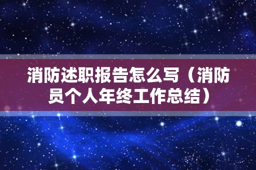 消防述职报告怎么写（消防员个人年终工作总结）