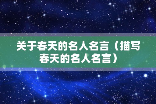 关于春天的名人名言（描写春天的名人名言）