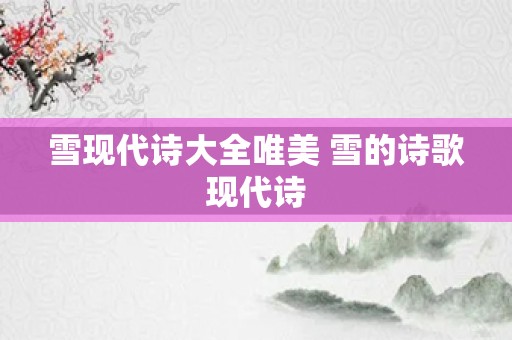 雪现代诗大全唯美 雪的诗歌现代诗