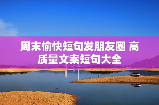 周末愉快短句发朋友圈 高质量文案短句大全