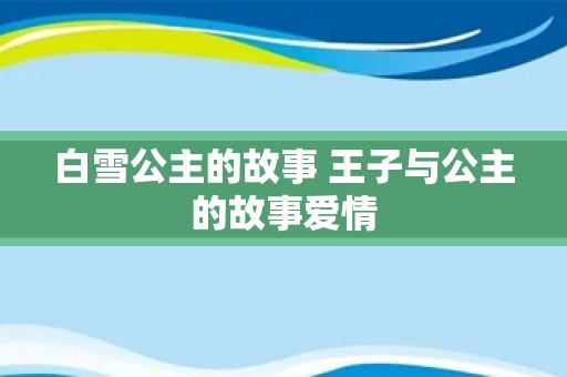 白雪公主的故事 王子与公主的故事爱情