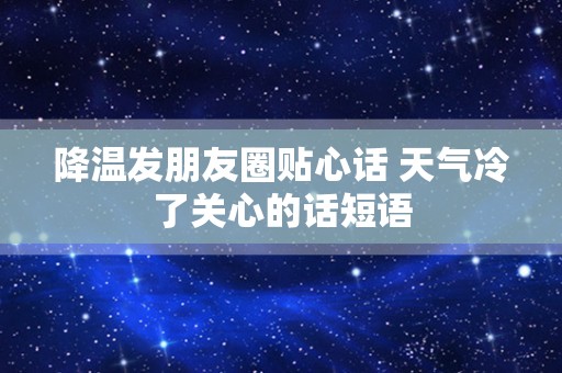 降温发朋友圈贴心话 天气冷了关心的话短语