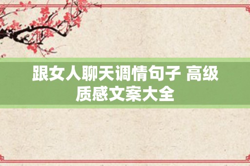 跟女人聊天调情句子 高级质感文案大全